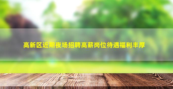 高新区近期夜场招聘高薪岗位待遇福利丰厚